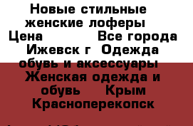 Новые стильные , женские лоферы. › Цена ­ 5 800 - Все города, Ижевск г. Одежда, обувь и аксессуары » Женская одежда и обувь   . Крым,Красноперекопск